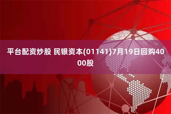 平台配资炒股 民银资本(01141)7月19日回购4000股