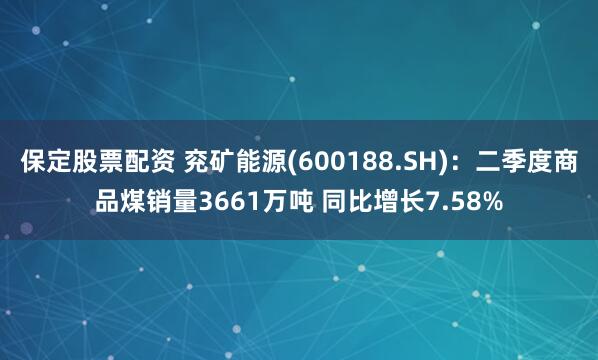 保定股票配资 兖矿能源(600188.SH)：二季度商品煤销量3661万吨 同比增长7.58%