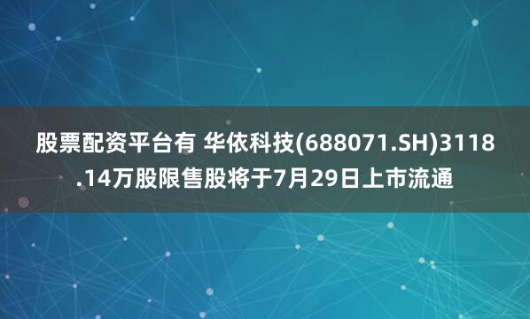 股票配资平台有 华依科技(688071.SH)3118.14万股限售股将于7月29日上市流通