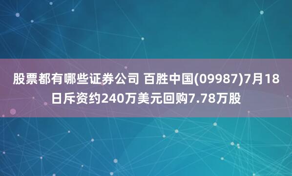 股票都有哪些证券公司 百胜中国(09987)7月18日斥资约240万美元回购7.78万股