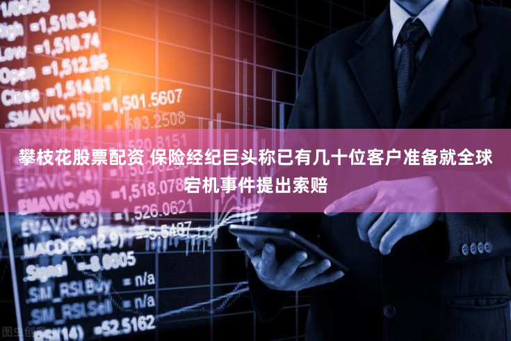 攀枝花股票配资 保险经纪巨头称已有几十位客户准备就全球宕机事件提出索赔