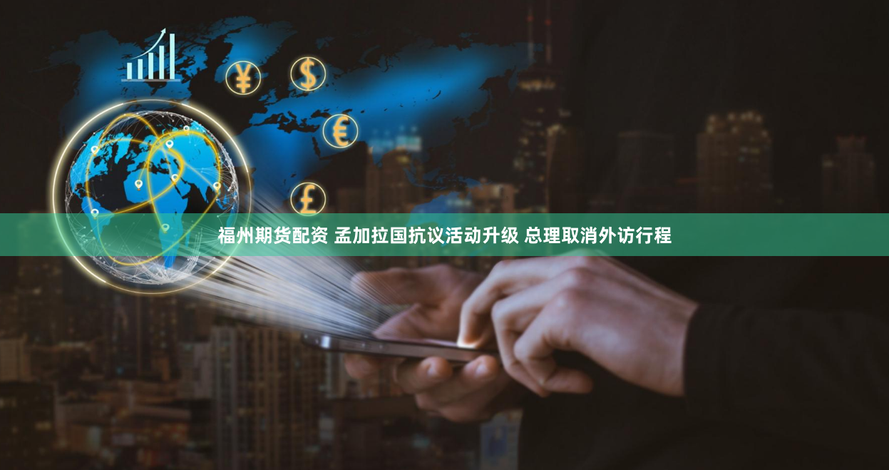 福州期货配资 孟加拉国抗议活动升级 总理取消外访行程