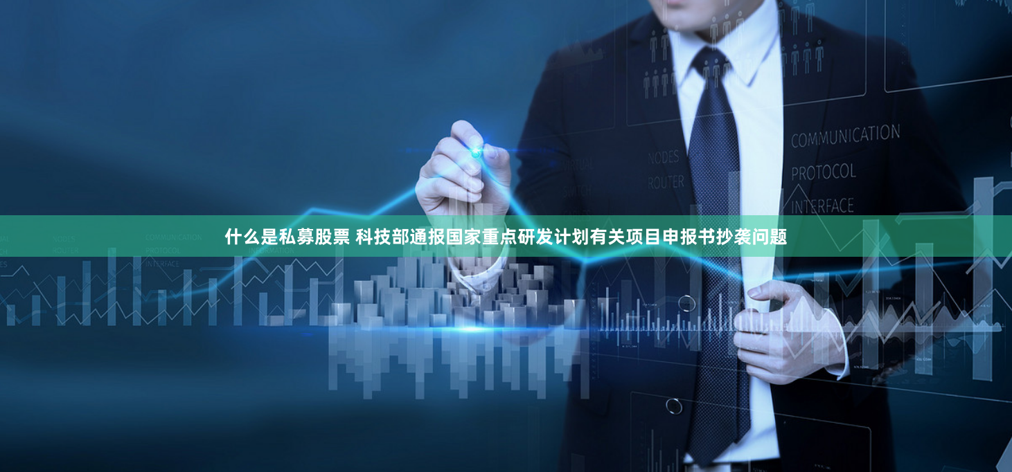 什么是私募股票 科技部通报国家重点研发计划有关项目申报书抄袭问题