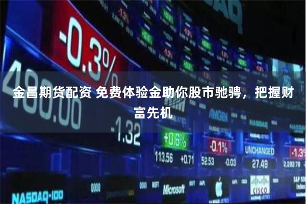 金昌期货配资 免费体验金助你股市驰骋，把握财富先机