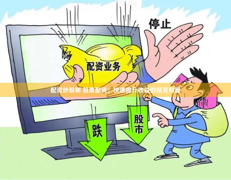 配资炒股哪 股票配资：快速提升收益的投资利器