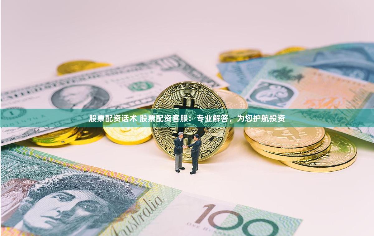 股票配资话术 股票配资客服：专业解答，为您护航投资