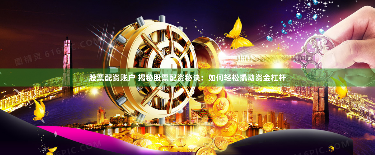 股票配资账户 揭秘股票配资秘诀：如何轻松撬动资金杠杆