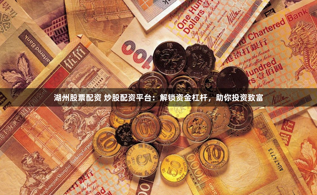 湖州股票配资 炒股配资平台：解锁资金杠杆，助你投资致富