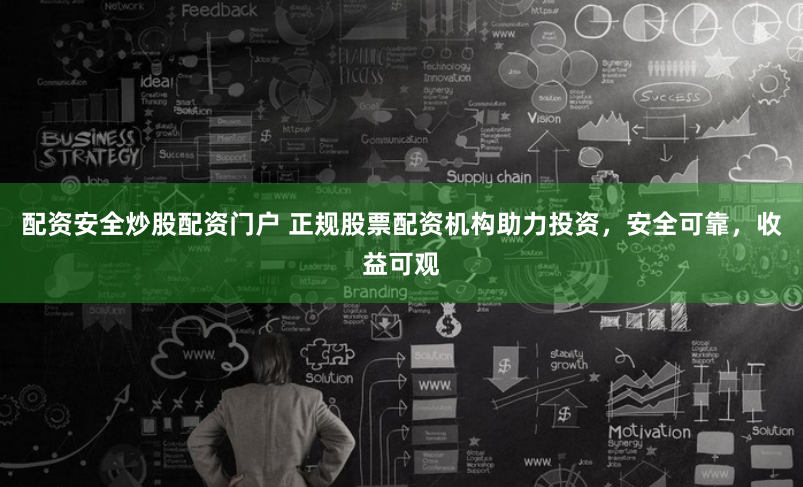 配资安全炒股配资门户 正规股票配资机构助力投资，安全可靠，收益可观