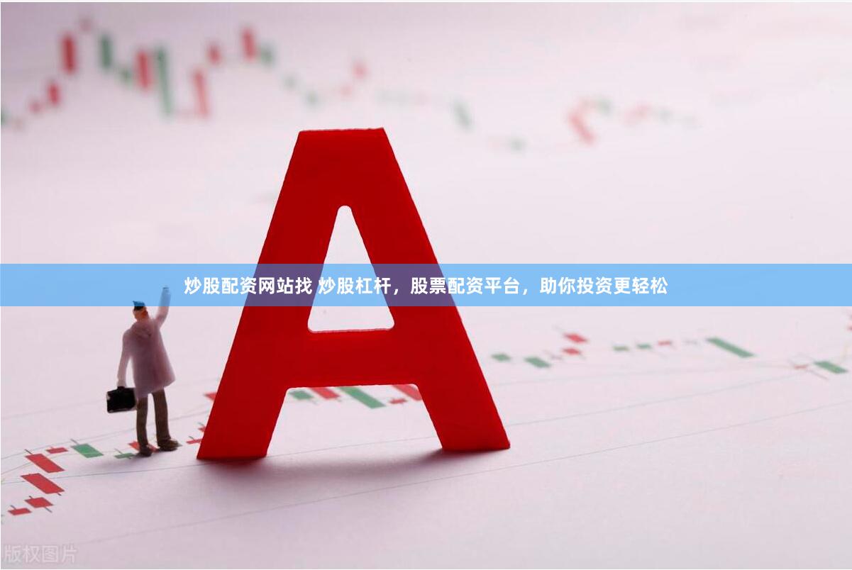 炒股配资网站找 炒股杠杆，股票配资平台，助你投资更轻松