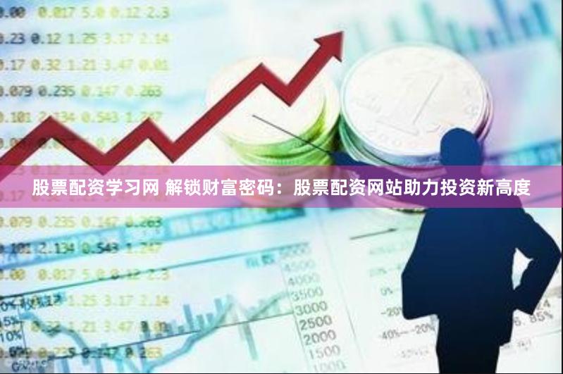 股票配资学习网 解锁财富密码：股票配资网站助力投资新高度