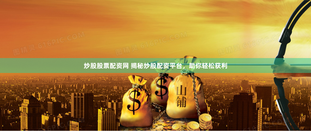 炒股股票配资网 揭秘炒股配资平台，助你轻松获利