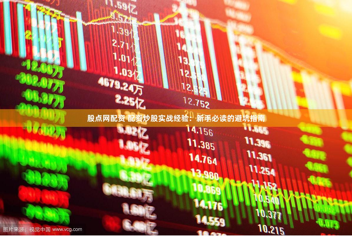 股点网配资 配资炒股实战经验：新手必读的避坑指南