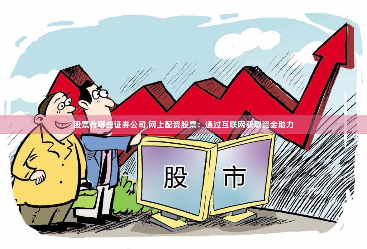 股票有哪些证券公司 网上配资股票：通过互联网获取资金助力