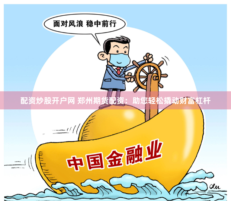 配资炒股开户网 郑州期货配资：助您轻松撬动财富杠杆