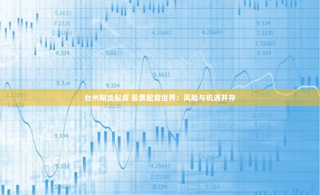 台州期货配资 股票配资世界：风险与机遇并存
