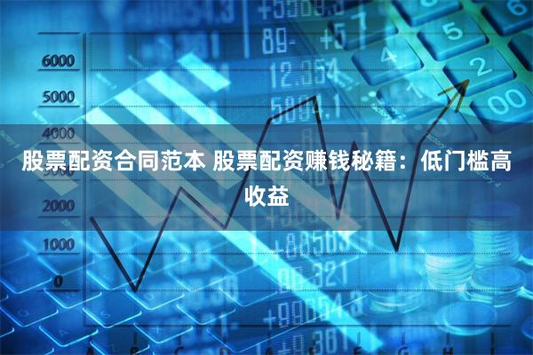股票配资合同范本 股票配资赚钱秘籍：低门槛高收益