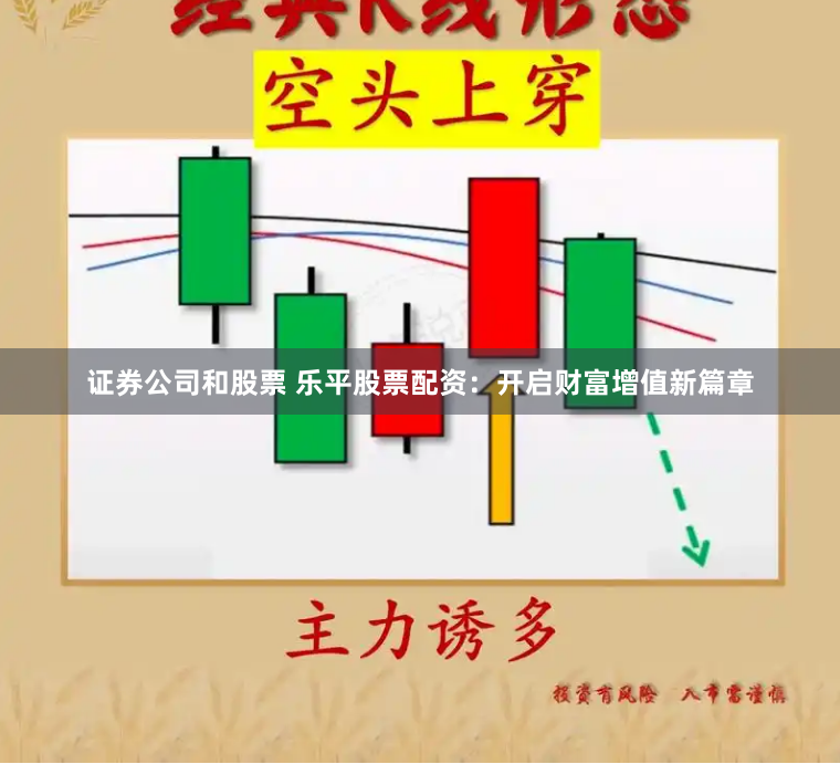 证券公司和股票 乐平股票配资：开启财富增值新篇章