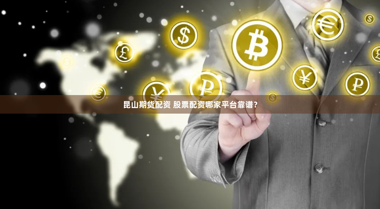 昆山期货配资 股票配资哪家平台靠谱？