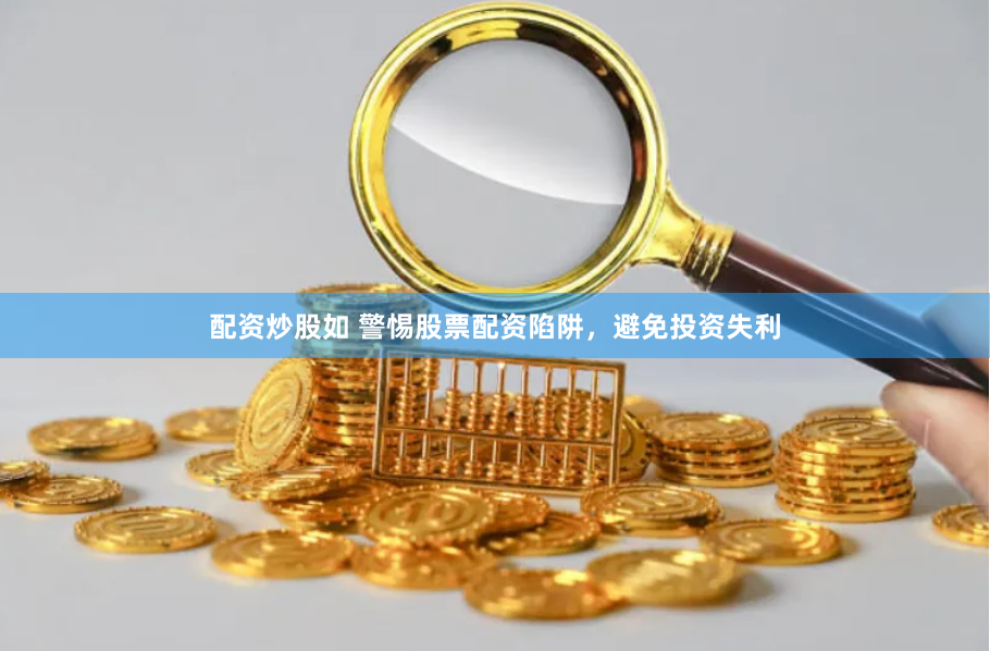 配资炒股如 警惕股票配资陷阱,避免投资失利
