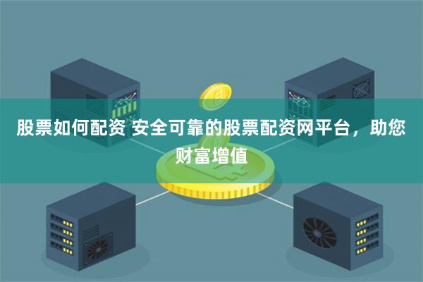 股票如何配资 安全可靠的股票配资网平台,助您财富增值