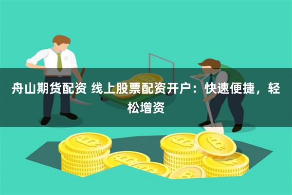 舟山期货配资 线上股票配资开户:快速便捷,轻松增资