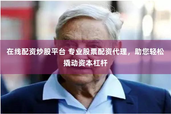 在线配资炒股平台 专业股票配资代理，助您轻松撬动资本杠杆