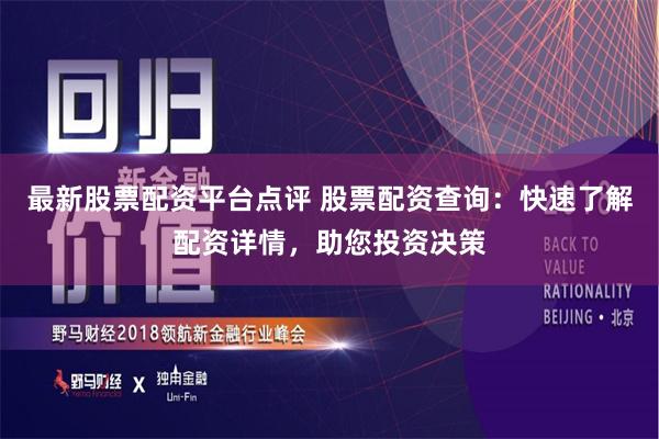 最新股票配资平台点评 股票配资查询：快速了解配资详情，助您投资决策
