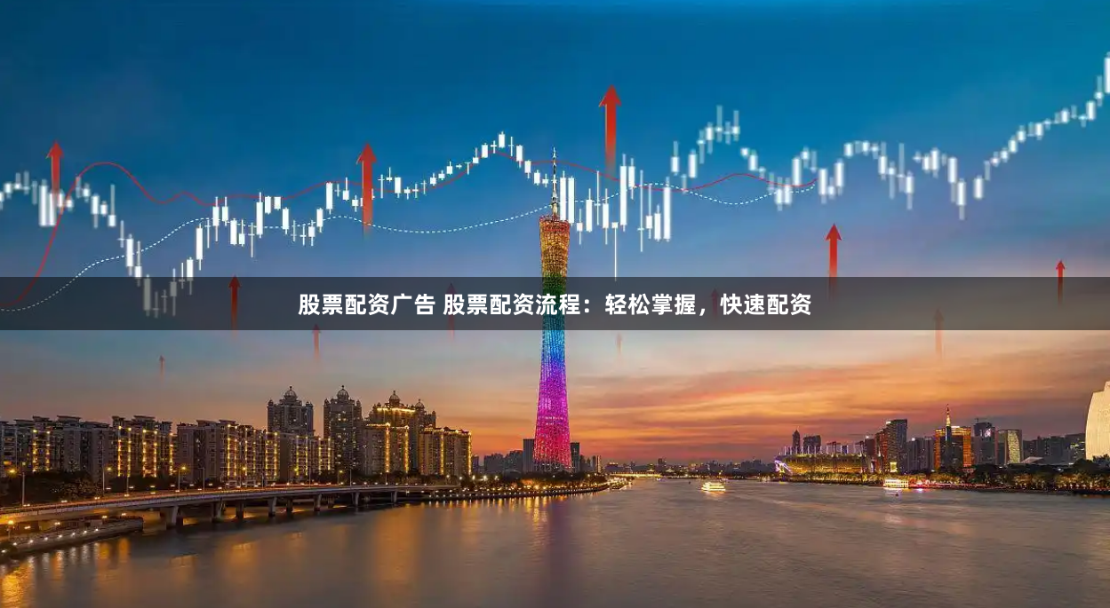 股票配资广告 股票配资流程：轻松掌握，快速配资