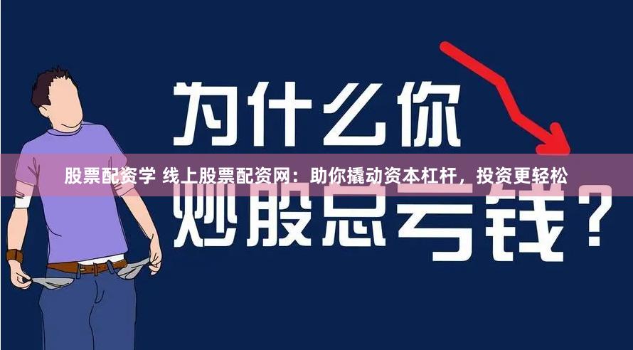 股票配资学 线上股票配资网：助你撬动资本杠杆，投资更轻松