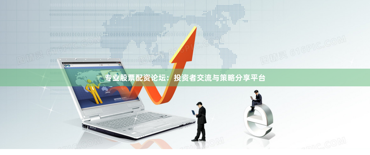 专业股票配资论坛：投资者交流与策略分享平台