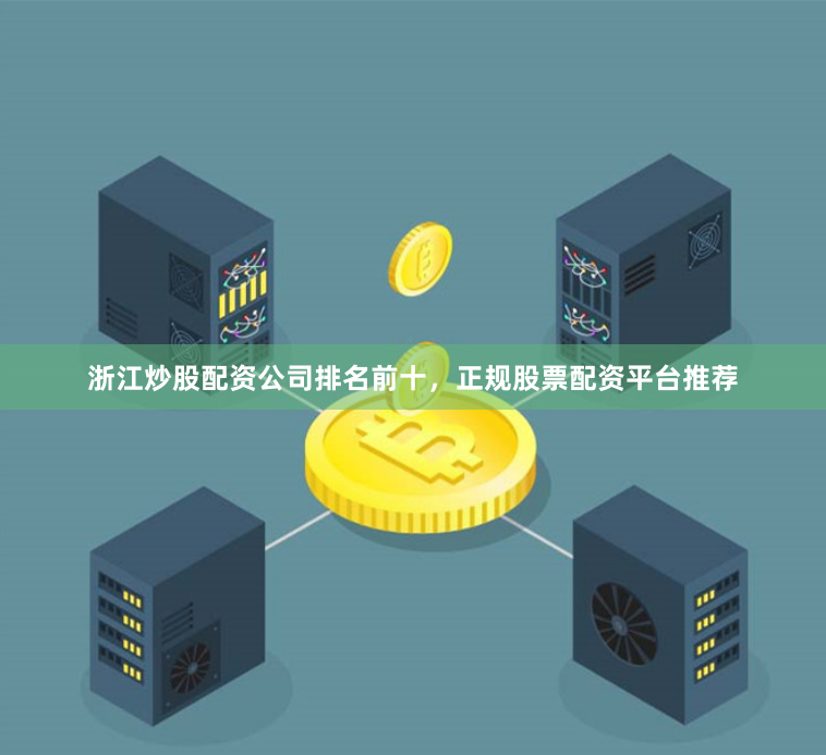 浙江炒股配资公司排名前十，正规股票配资平台推荐