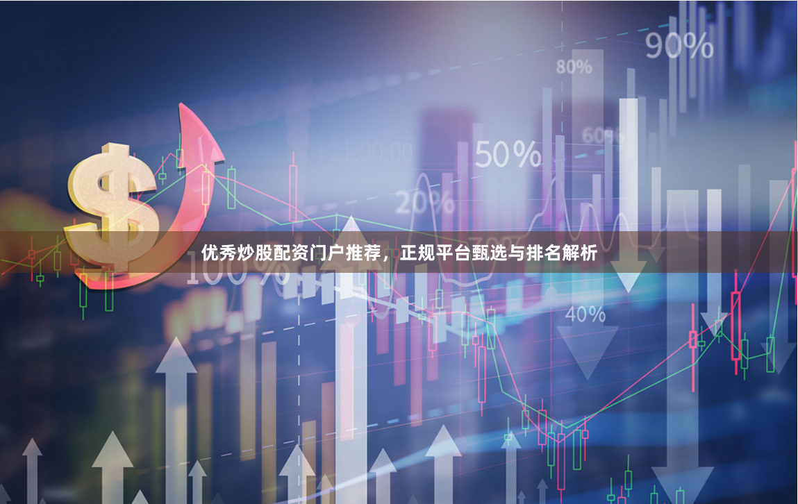 优秀炒股配资门户推荐，正规平台甄选与排名解析