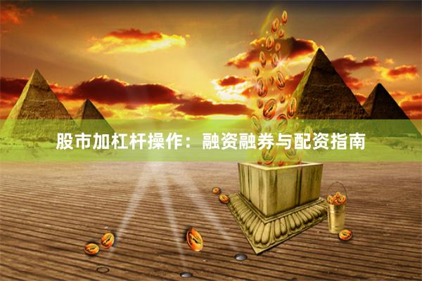 股市加杠杆操作：融资融券与配资指南