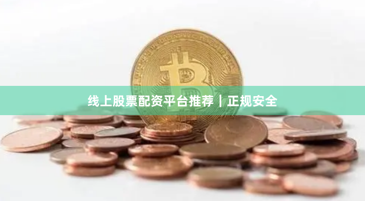 线上股票配资平台推荐｜正规安全