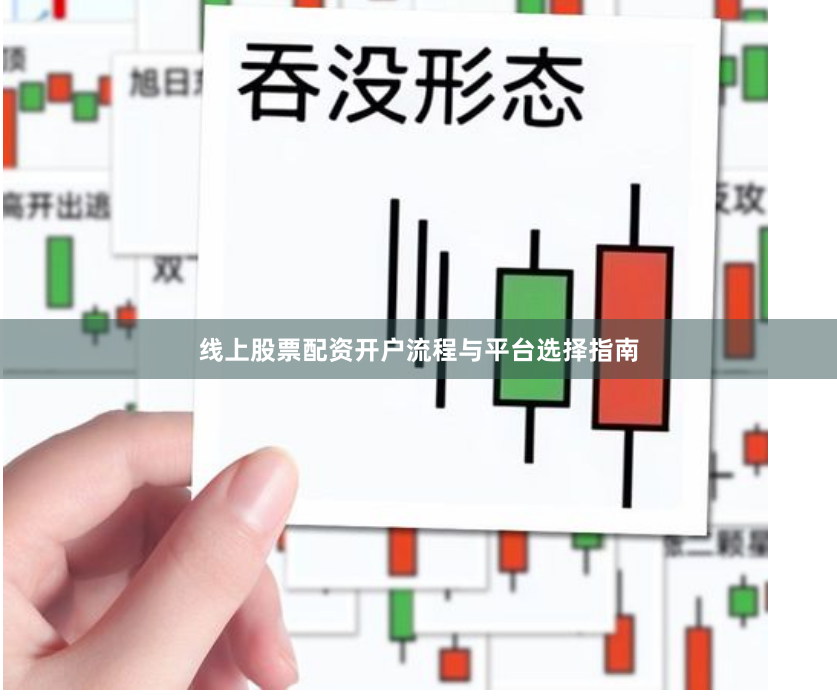 线上股票配资开户流程与平台选择指南
