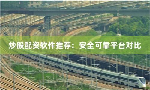炒股配资软件推荐：安全可靠平台对比