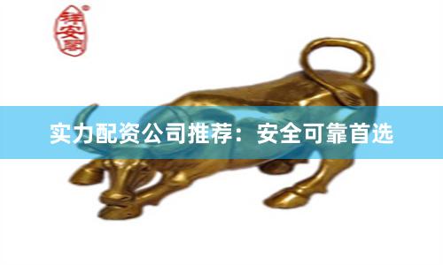 实力配资公司推荐：安全可靠首选
