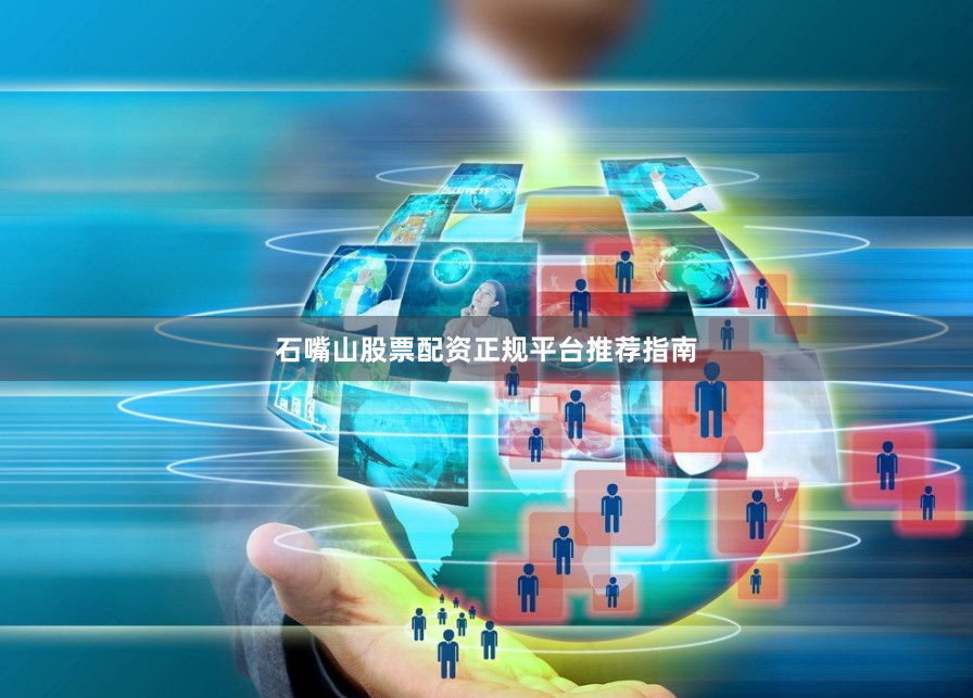 石嘴山股票配资正规平台推荐指南