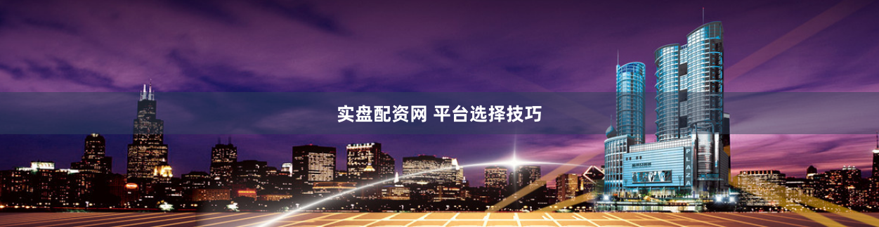 实盘配资网 平台选择技巧
