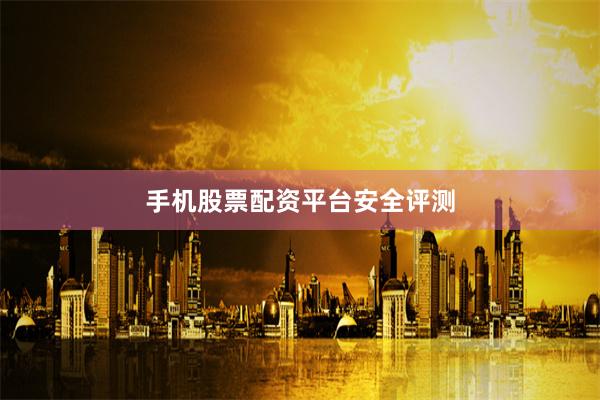 手机股票配资平台安全评测