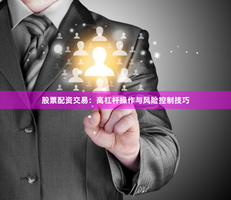 股票配资交易：高杠杆操作与风险控制技巧