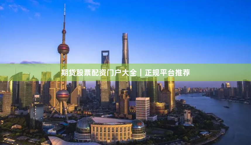 期货股票配资门户大全|正规平台推荐
