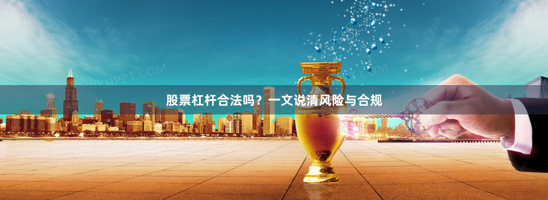 股票杠杆合法吗？一文说清风险与合规