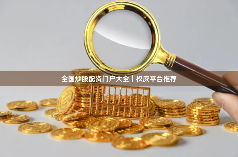 全国炒股配资门户大全|权威平台推荐