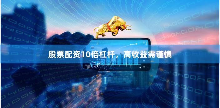 股票配资10倍杠杆，高收益需谨慎
