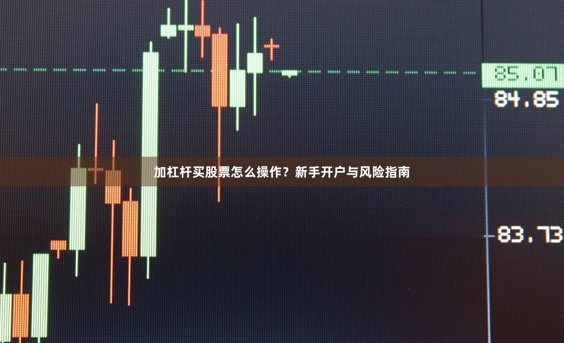 加杠杆买股票怎么操作？新手开户与风险指南