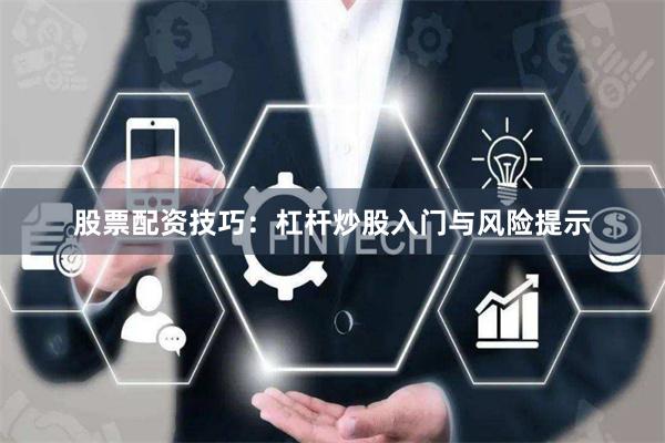 股票配资技巧：杠杆炒股入门与风险提示