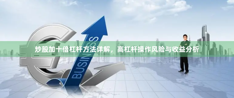 炒股加十倍杠杆方法详解，高杠杆操作风险与收益分析
