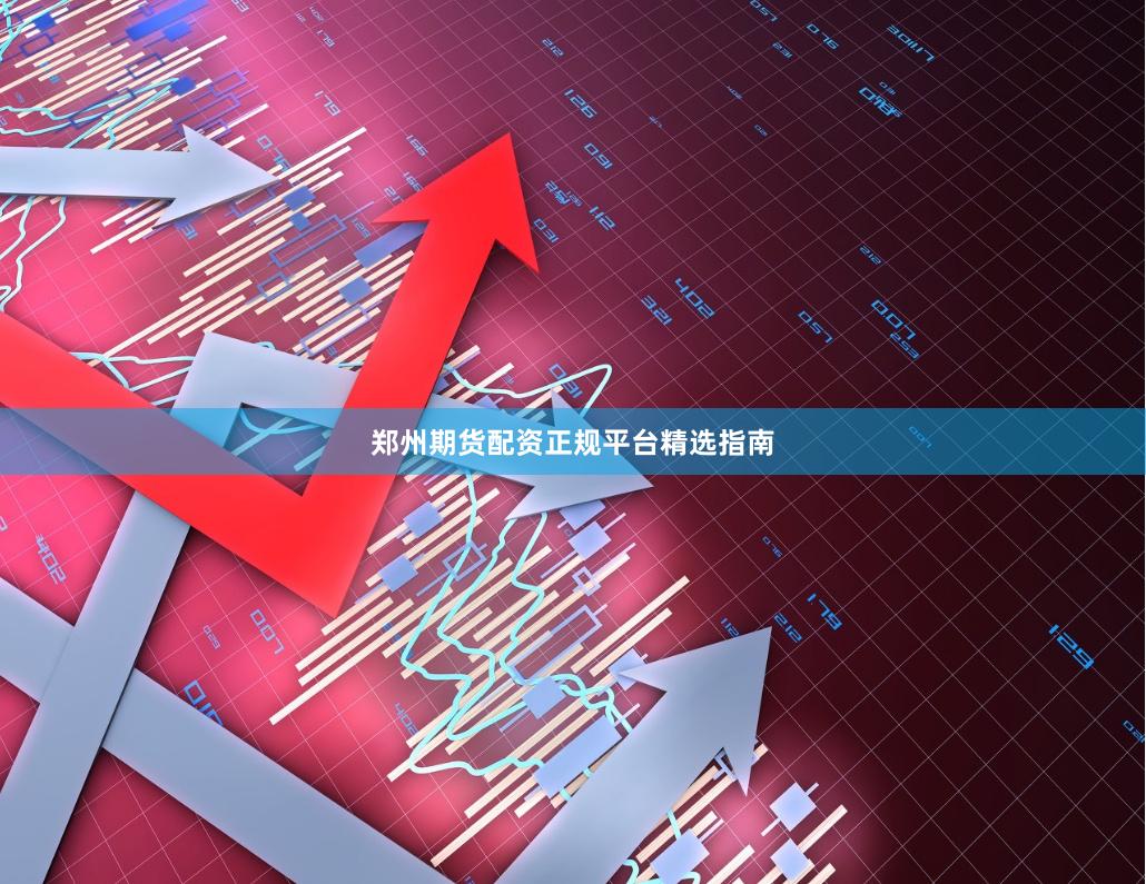 郑州期货配资正规平台精选指南
